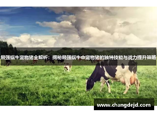 最强蜗牛宠物猪全解析：揭秘最强蜗牛中宠物猪的独特技能与战力提升策略