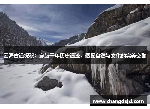 云海古道探秘：穿越千年历史遗迹，感受自然与文化的完美交融