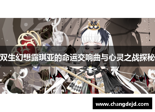 双生幻想露琪亚的命运交响曲与心灵之战探秘